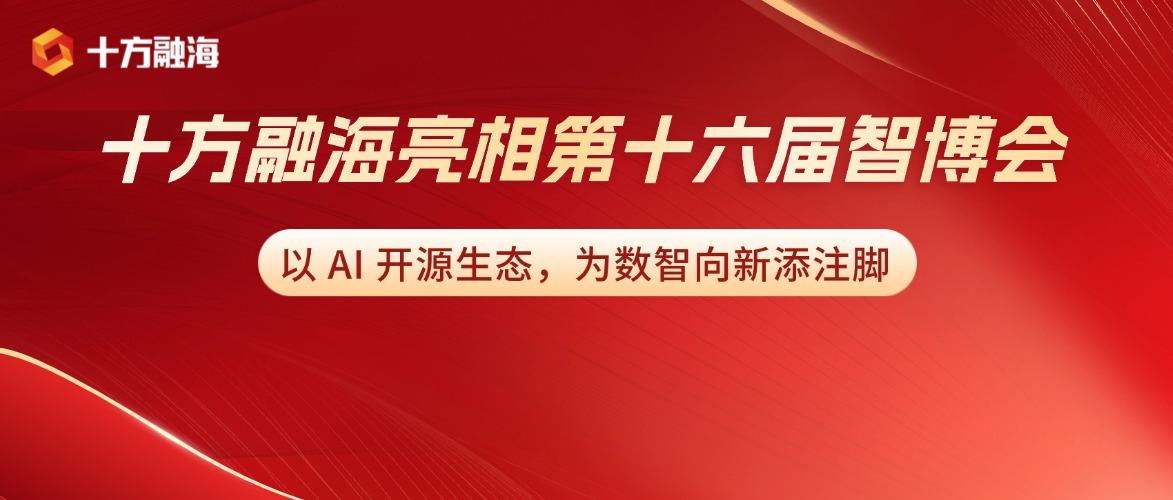 十方融海亮相第十六届智博会 | 以 AI 开源生态，为数智向新添注脚新闻配图